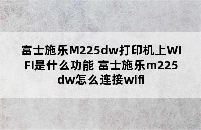 富士施乐M225dw打印机上WIFI是什么功能 富士施乐m225dw怎么连接wifi